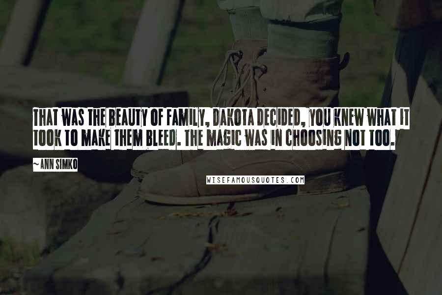 Ann Simko Quotes: That was the beauty of Family, Dakota decided, you knew what it took to make them bleed. The magic was in choosing not too.