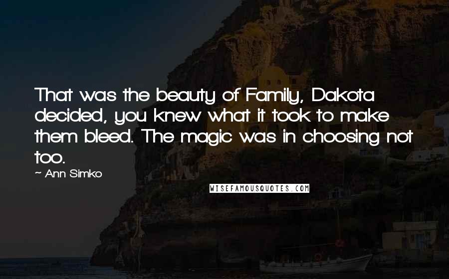 Ann Simko Quotes: That was the beauty of Family, Dakota decided, you knew what it took to make them bleed. The magic was in choosing not too.