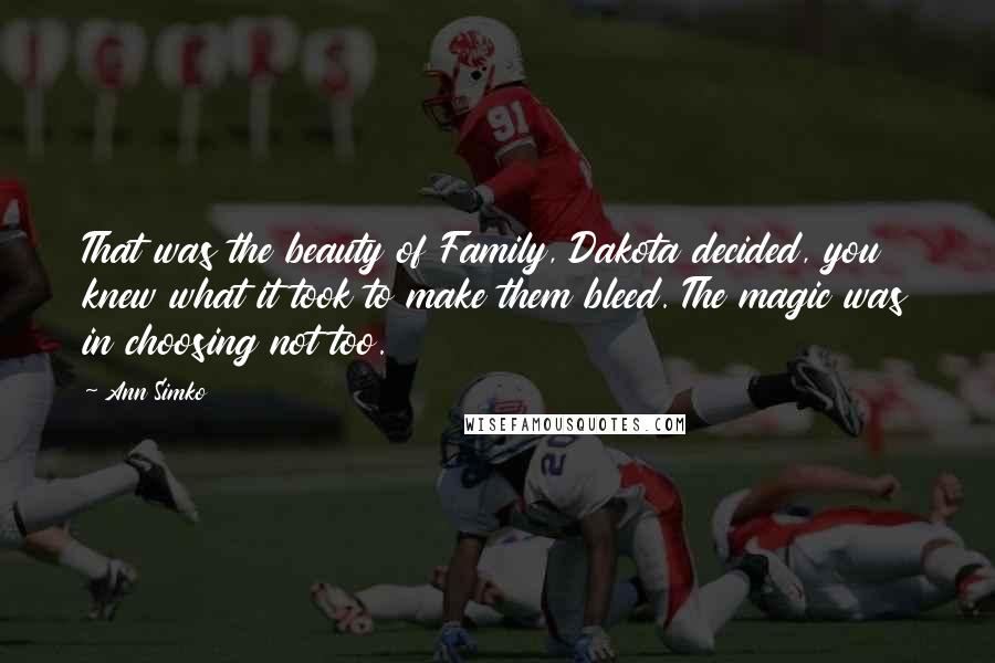 Ann Simko Quotes: That was the beauty of Family, Dakota decided, you knew what it took to make them bleed. The magic was in choosing not too.