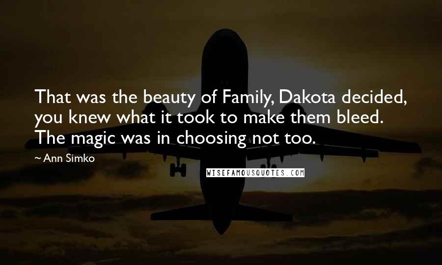 Ann Simko Quotes: That was the beauty of Family, Dakota decided, you knew what it took to make them bleed. The magic was in choosing not too.