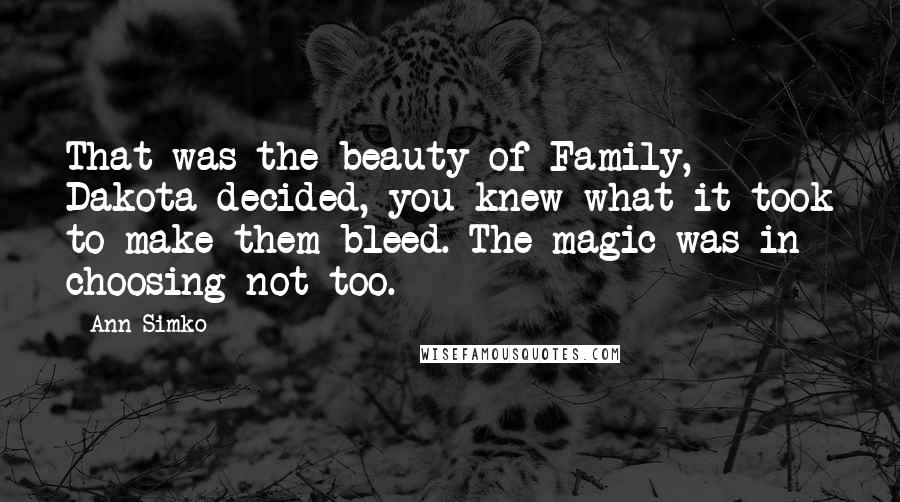 Ann Simko Quotes: That was the beauty of Family, Dakota decided, you knew what it took to make them bleed. The magic was in choosing not too.