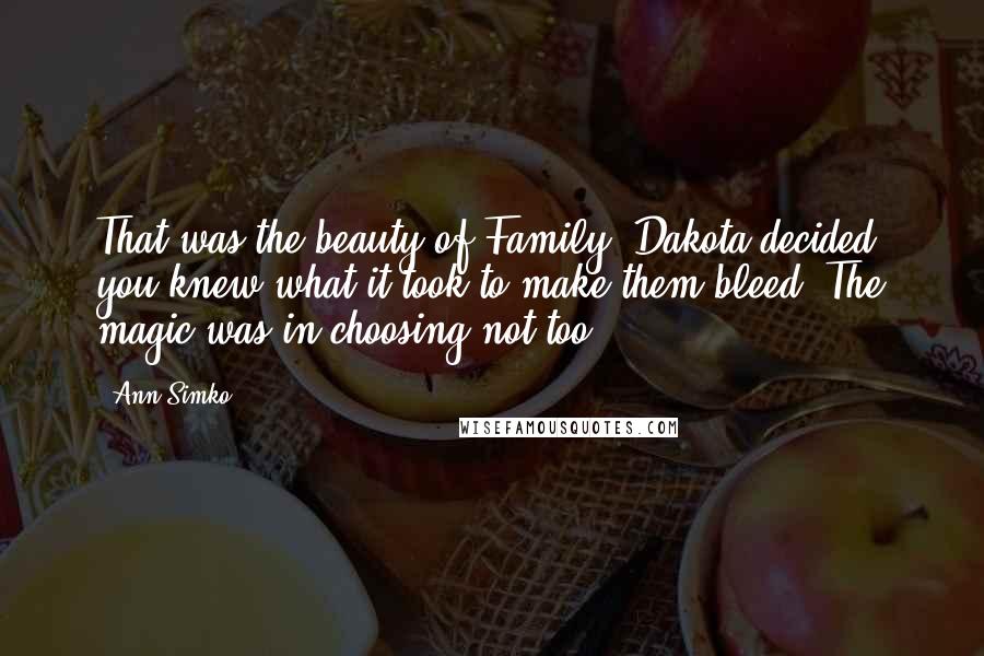 Ann Simko Quotes: That was the beauty of Family, Dakota decided, you knew what it took to make them bleed. The magic was in choosing not too.