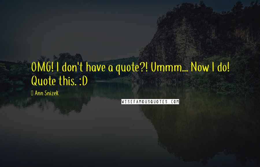 Ann Snizek Quotes: OMG! I don't have a quote?! Ummm... Now I do! Quote this. :D