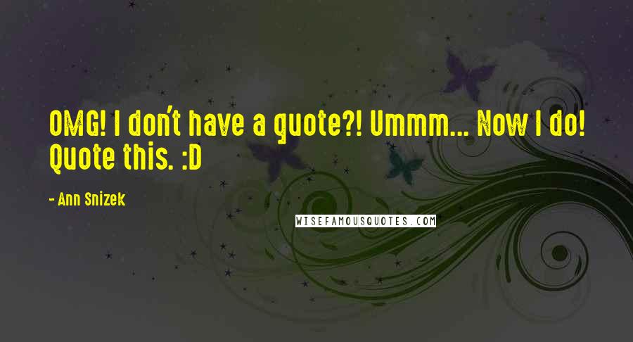 Ann Snizek Quotes: OMG! I don't have a quote?! Ummm... Now I do! Quote this. :D