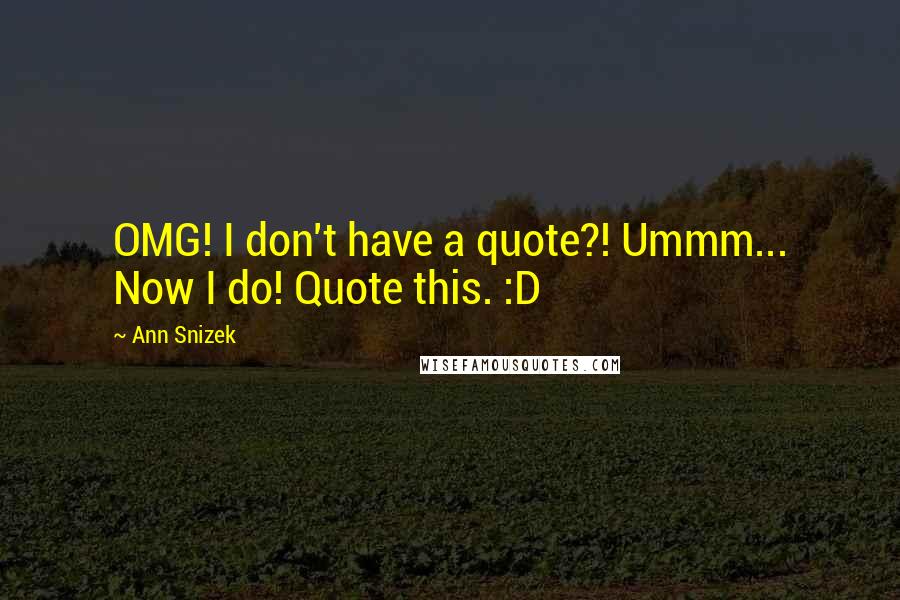 Ann Snizek Quotes: OMG! I don't have a quote?! Ummm... Now I do! Quote this. :D