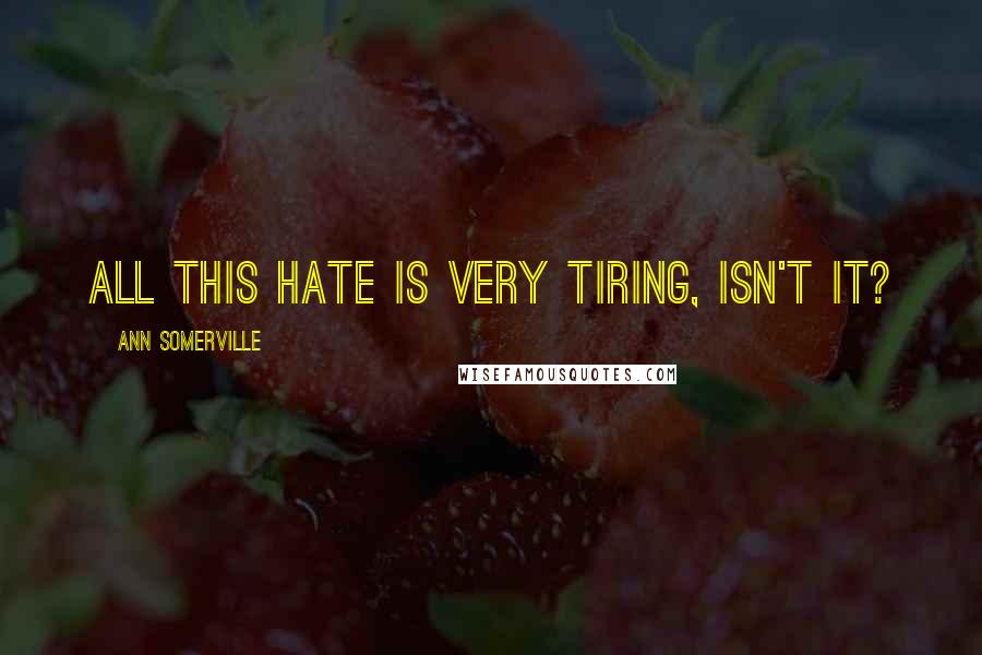 Ann Somerville Quotes: All this hate is very tiring, isn't it?