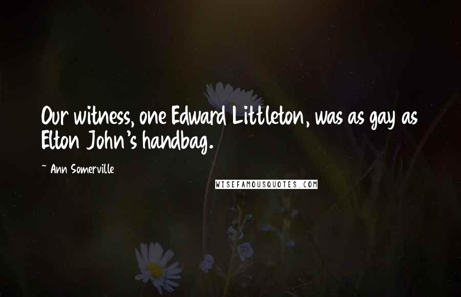 Ann Somerville Quotes: Our witness, one Edward Littleton, was as gay as Elton John's handbag.