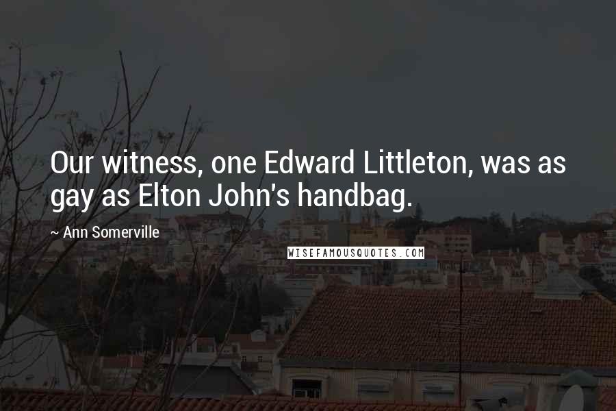 Ann Somerville Quotes: Our witness, one Edward Littleton, was as gay as Elton John's handbag.