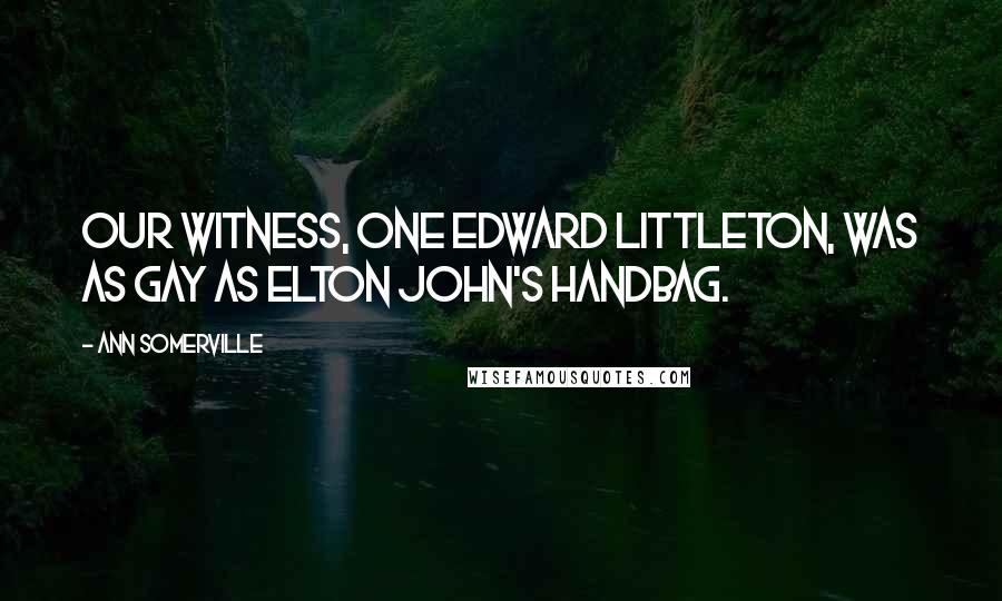 Ann Somerville Quotes: Our witness, one Edward Littleton, was as gay as Elton John's handbag.