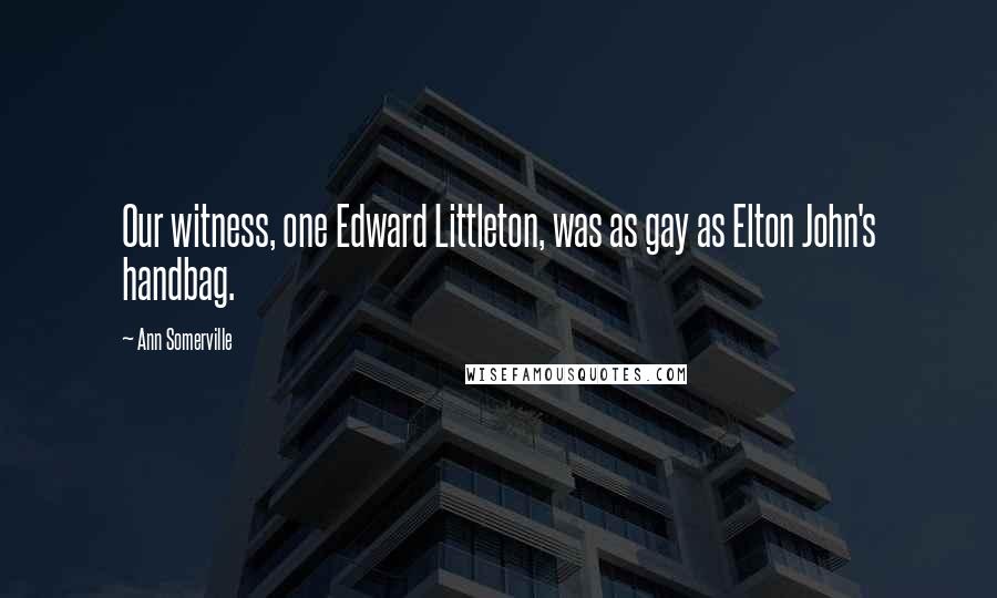Ann Somerville Quotes: Our witness, one Edward Littleton, was as gay as Elton John's handbag.