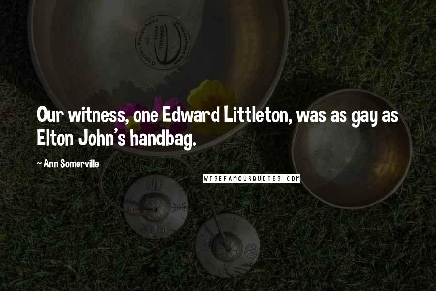 Ann Somerville Quotes: Our witness, one Edward Littleton, was as gay as Elton John's handbag.
