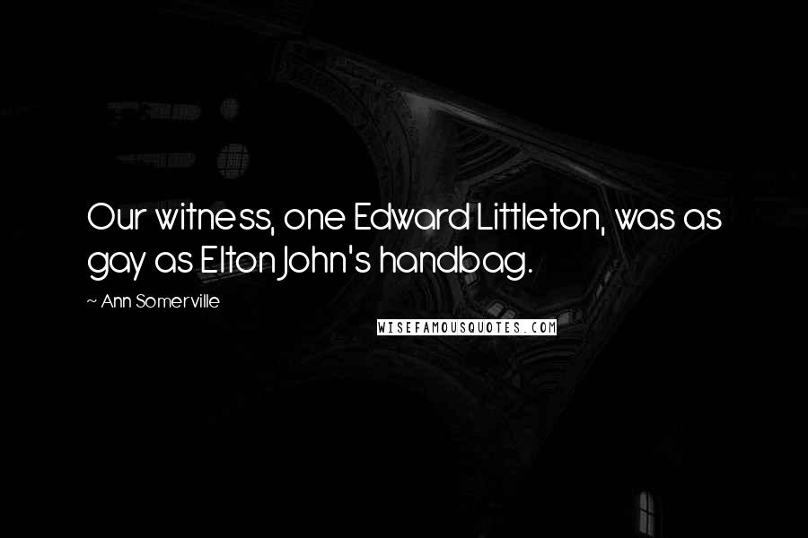 Ann Somerville Quotes: Our witness, one Edward Littleton, was as gay as Elton John's handbag.