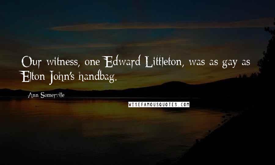 Ann Somerville Quotes: Our witness, one Edward Littleton, was as gay as Elton John's handbag.