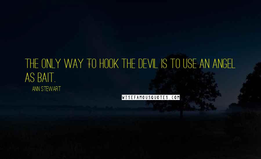 Ann Stewart Quotes: The only way to hook the devil is to use an angel as bait.