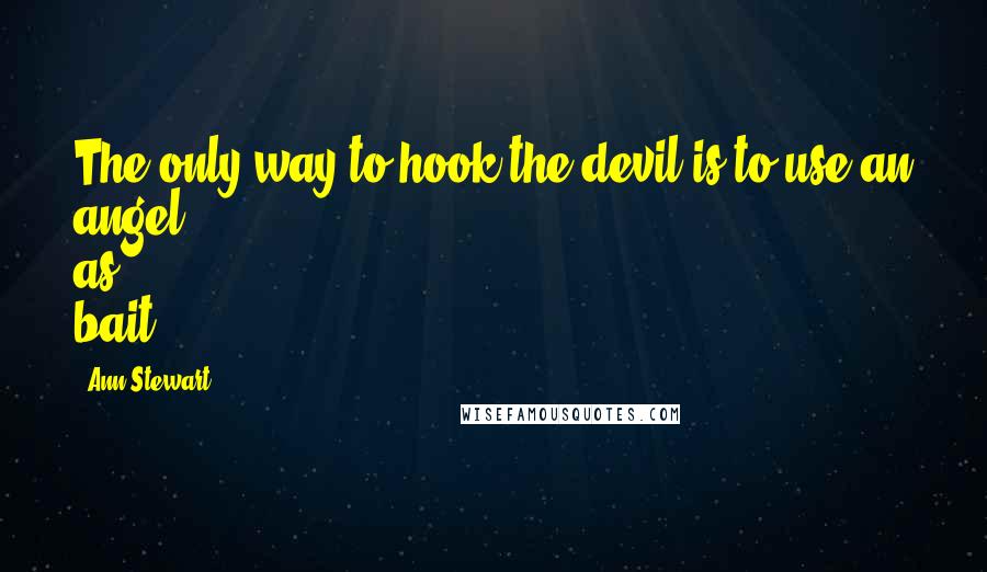 Ann Stewart Quotes: The only way to hook the devil is to use an angel as bait.