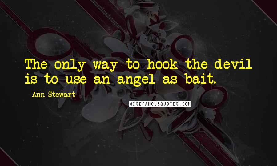 Ann Stewart Quotes: The only way to hook the devil is to use an angel as bait.