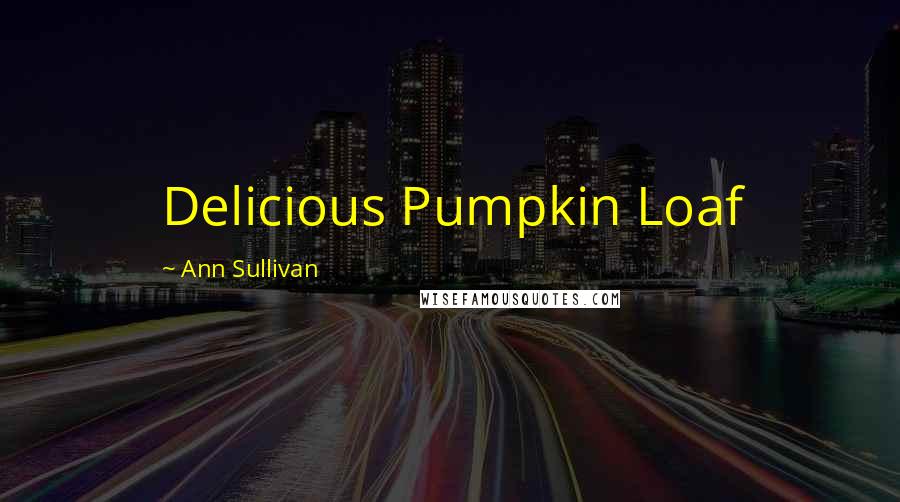 Ann Sullivan Quotes: Delicious Pumpkin Loaf
