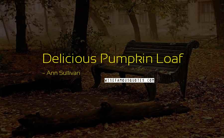 Ann Sullivan Quotes: Delicious Pumpkin Loaf