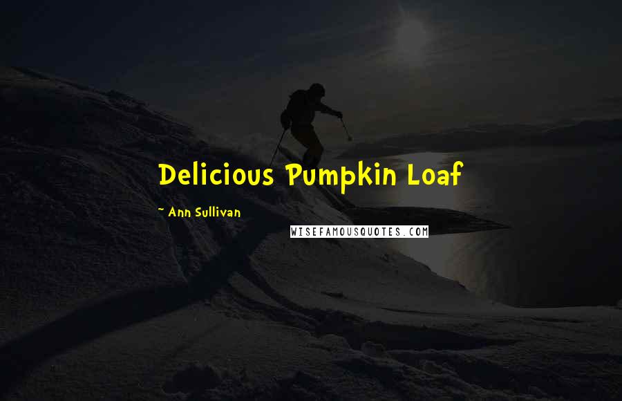 Ann Sullivan Quotes: Delicious Pumpkin Loaf