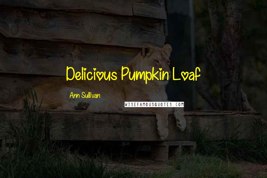 Ann Sullivan Quotes: Delicious Pumpkin Loaf