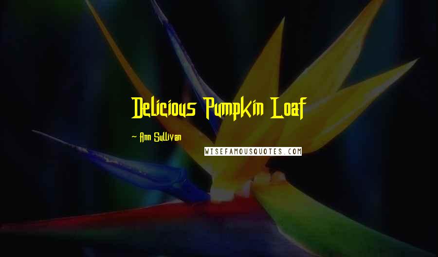 Ann Sullivan Quotes: Delicious Pumpkin Loaf