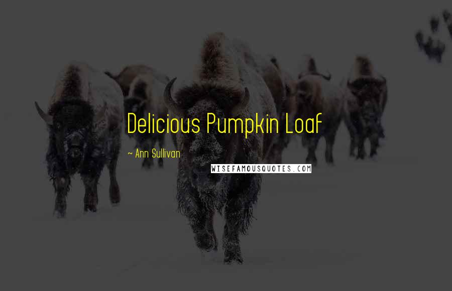 Ann Sullivan Quotes: Delicious Pumpkin Loaf