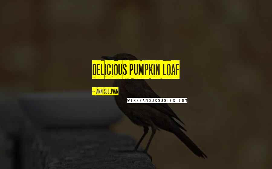 Ann Sullivan Quotes: Delicious Pumpkin Loaf