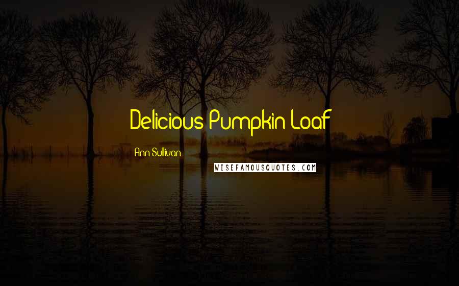 Ann Sullivan Quotes: Delicious Pumpkin Loaf