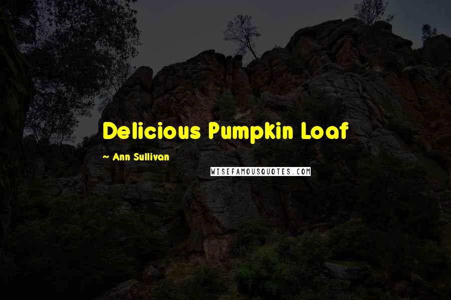 Ann Sullivan Quotes: Delicious Pumpkin Loaf
