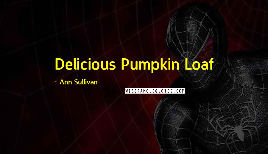 Ann Sullivan Quotes: Delicious Pumpkin Loaf