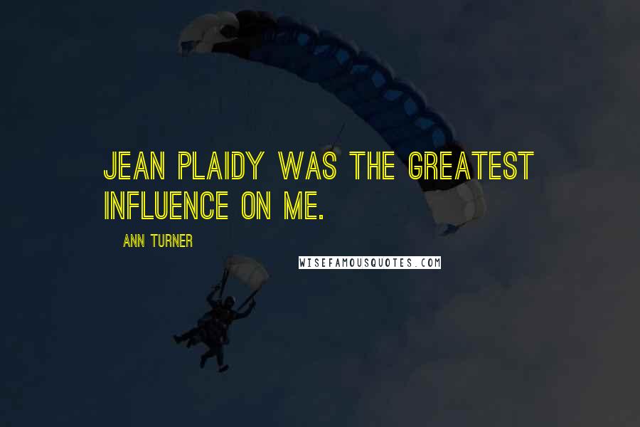 Ann Turner Quotes: Jean Plaidy was the greatest influence on me.