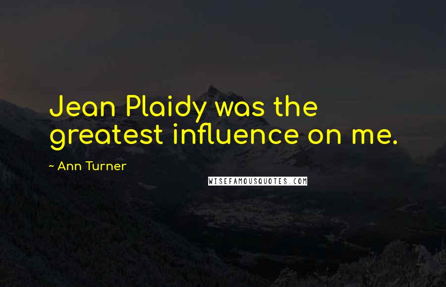 Ann Turner Quotes: Jean Plaidy was the greatest influence on me.