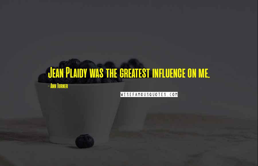 Ann Turner Quotes: Jean Plaidy was the greatest influence on me.