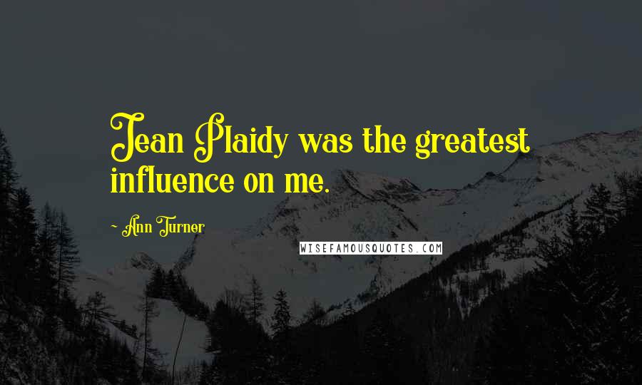 Ann Turner Quotes: Jean Plaidy was the greatest influence on me.