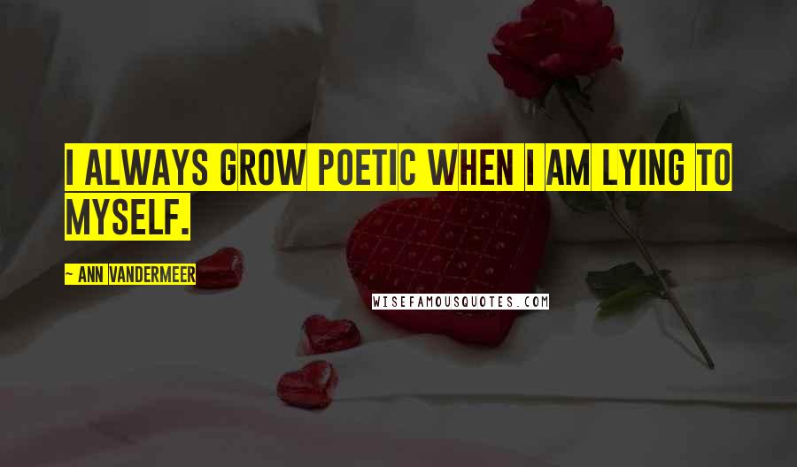 Ann VanderMeer Quotes: I always grow poetic when I am lying to myself.