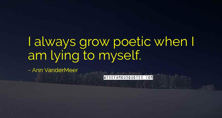 Ann VanderMeer Quotes: I always grow poetic when I am lying to myself.