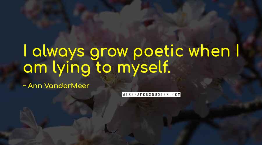 Ann VanderMeer Quotes: I always grow poetic when I am lying to myself.