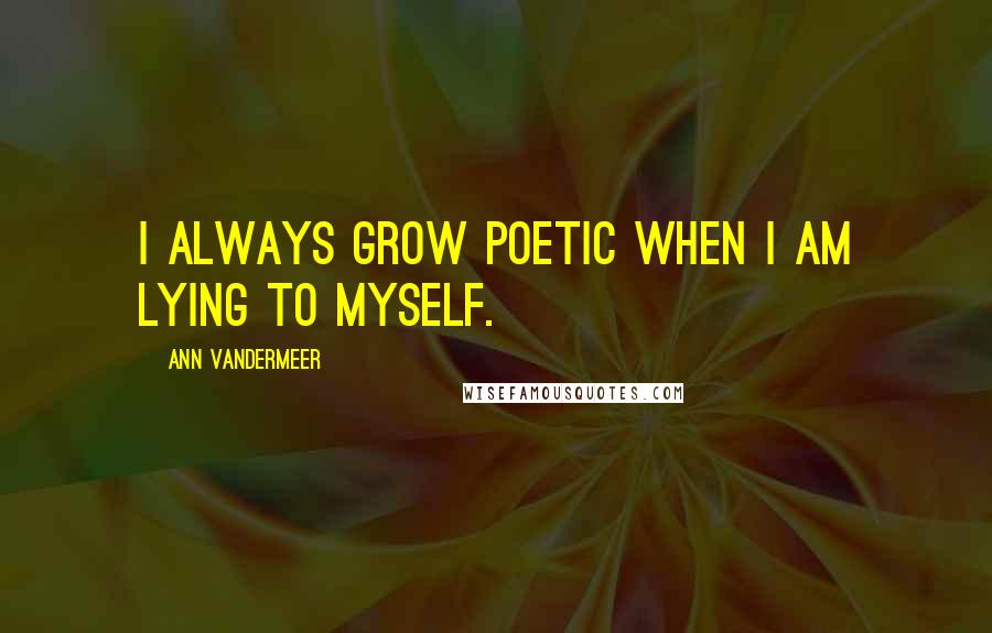 Ann VanderMeer Quotes: I always grow poetic when I am lying to myself.