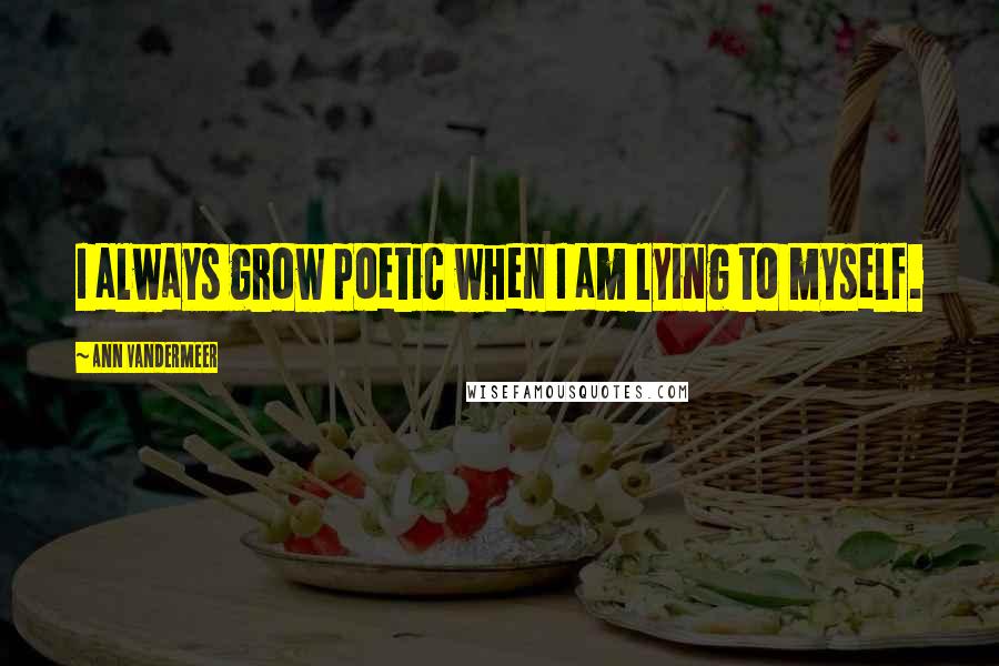 Ann VanderMeer Quotes: I always grow poetic when I am lying to myself.