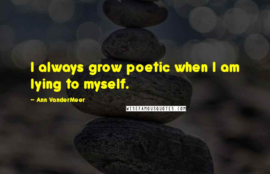 Ann VanderMeer Quotes: I always grow poetic when I am lying to myself.