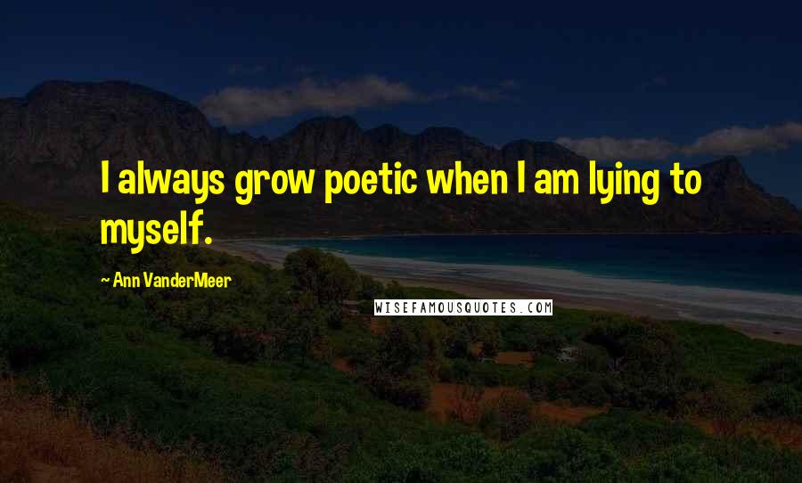 Ann VanderMeer Quotes: I always grow poetic when I am lying to myself.