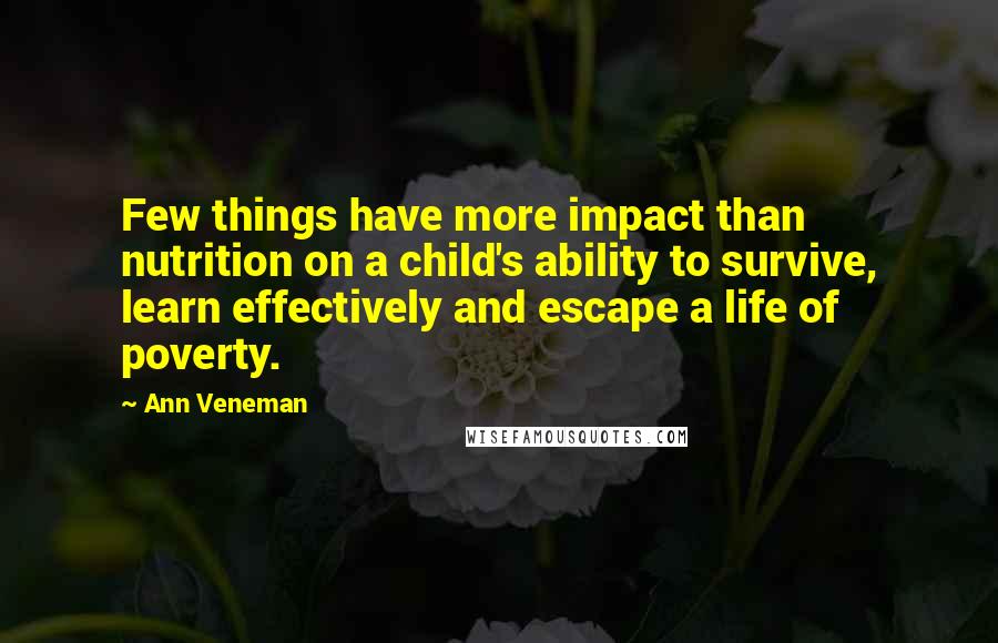 Ann Veneman Quotes: Few things have more impact than nutrition on a child's ability to survive, learn effectively and escape a life of poverty.