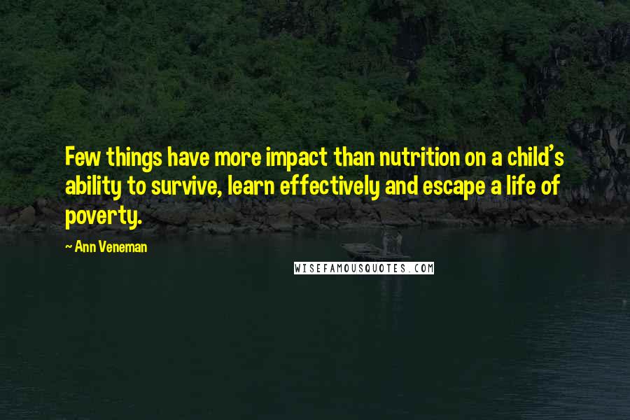 Ann Veneman Quotes: Few things have more impact than nutrition on a child's ability to survive, learn effectively and escape a life of poverty.