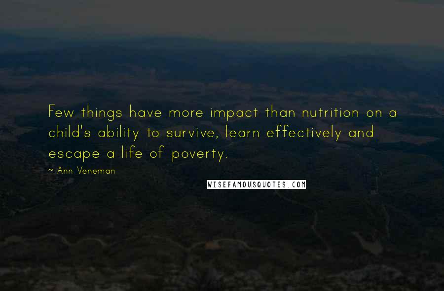 Ann Veneman Quotes: Few things have more impact than nutrition on a child's ability to survive, learn effectively and escape a life of poverty.