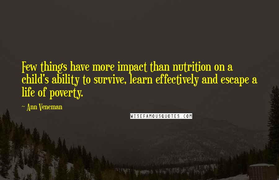 Ann Veneman Quotes: Few things have more impact than nutrition on a child's ability to survive, learn effectively and escape a life of poverty.