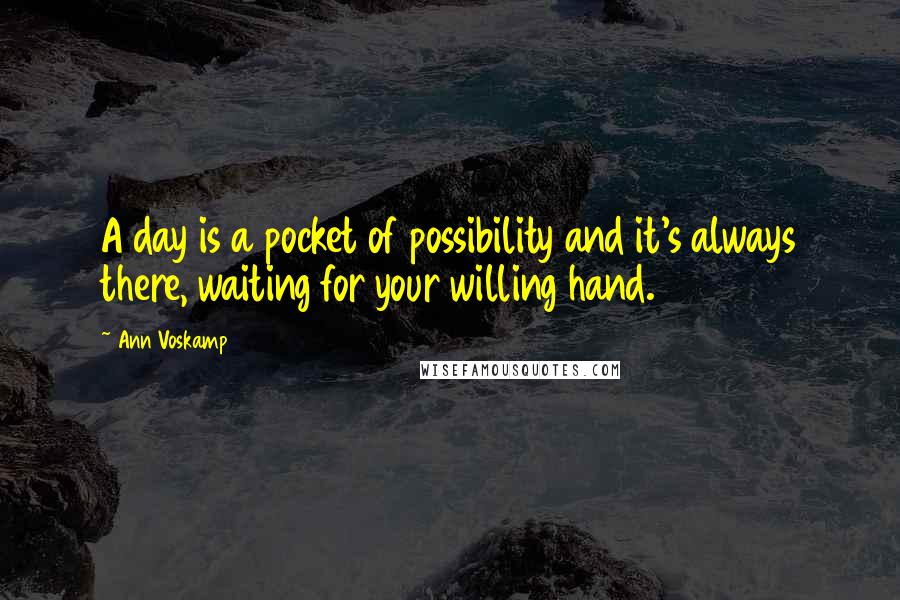 Ann Voskamp Quotes: A day is a pocket of possibility and it's always there, waiting for your willing hand.