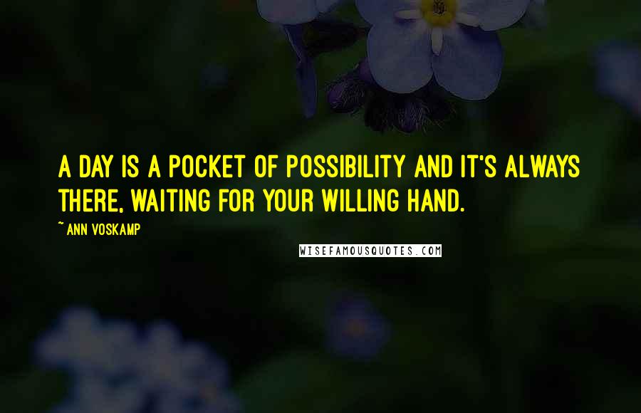 Ann Voskamp Quotes: A day is a pocket of possibility and it's always there, waiting for your willing hand.