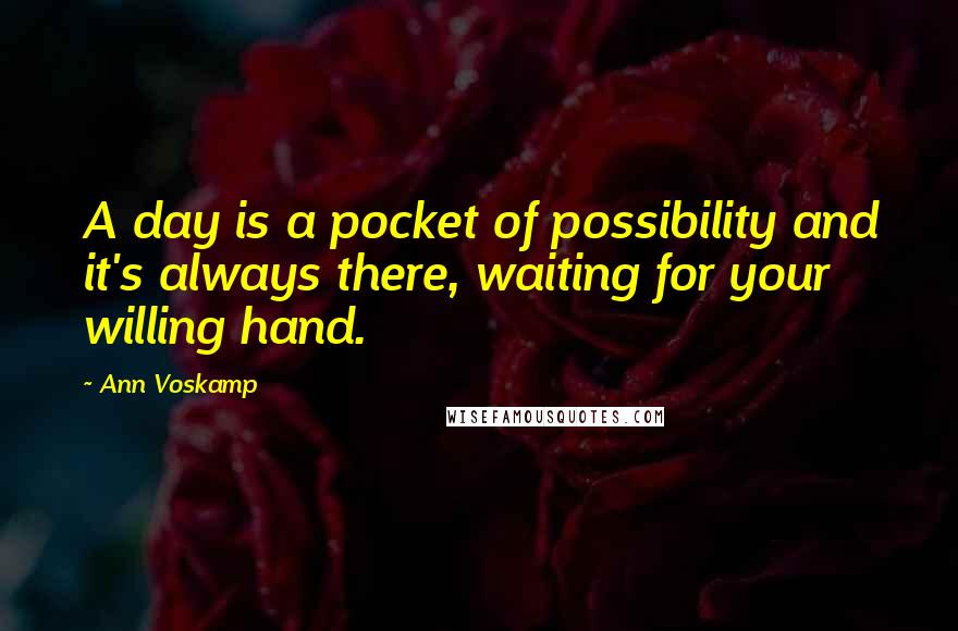 Ann Voskamp Quotes: A day is a pocket of possibility and it's always there, waiting for your willing hand.
