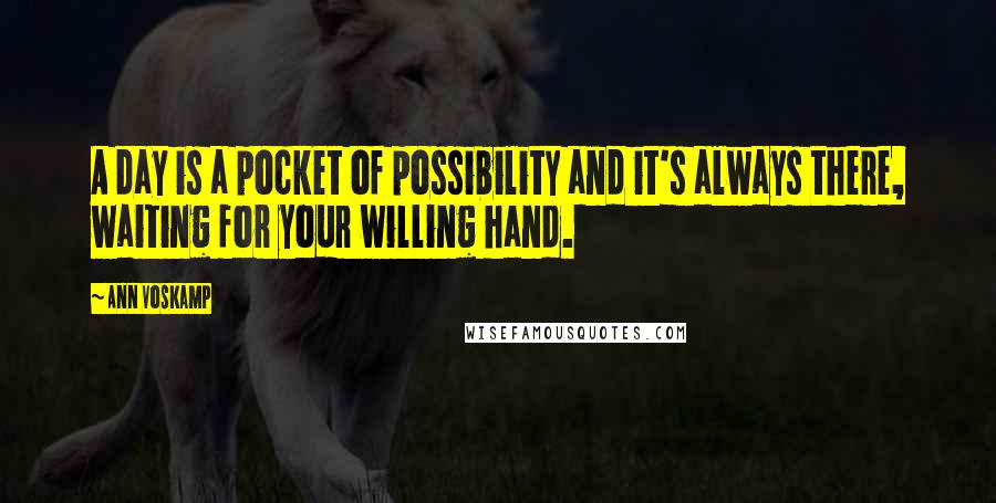 Ann Voskamp Quotes: A day is a pocket of possibility and it's always there, waiting for your willing hand.