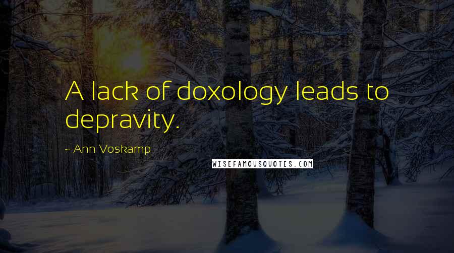 Ann Voskamp Quotes: A lack of doxology leads to depravity.